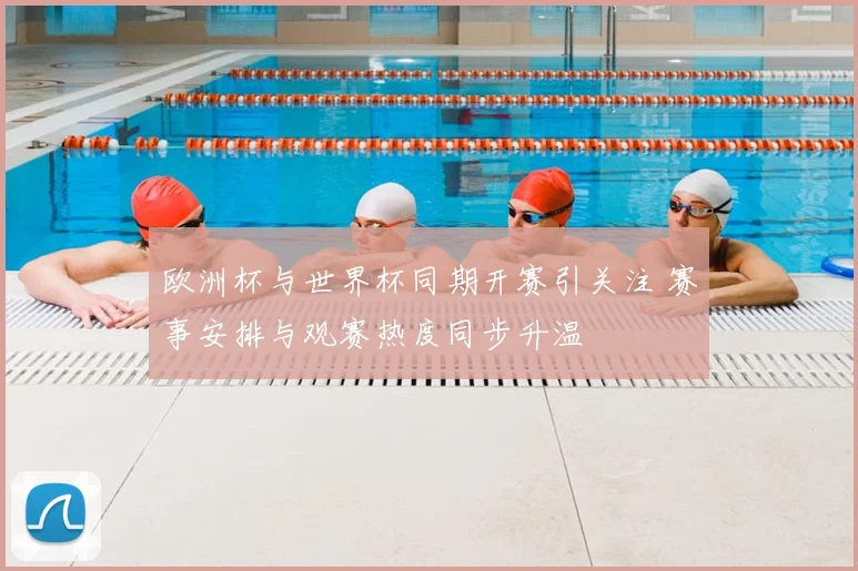 欧洲杯与世界杯同期开赛引关注 赛事安排与观赛热度同步升温