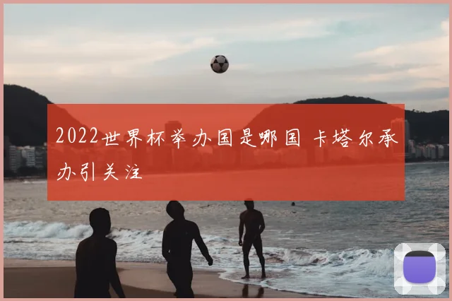 2022世界杯举办国是哪国 卡塔尔承办引关注