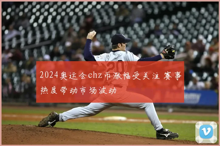 2024奥运会chz币涨幅受关注 赛事热度带动市场波动