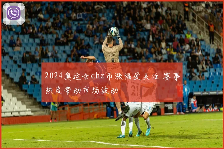 2024奥运会chz币涨幅受关注 赛事热度带动市场波动