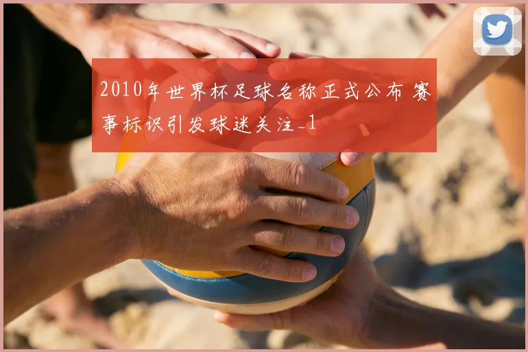 2010年世界杯足球名称正式公布 赛事标识引发球迷关注_1