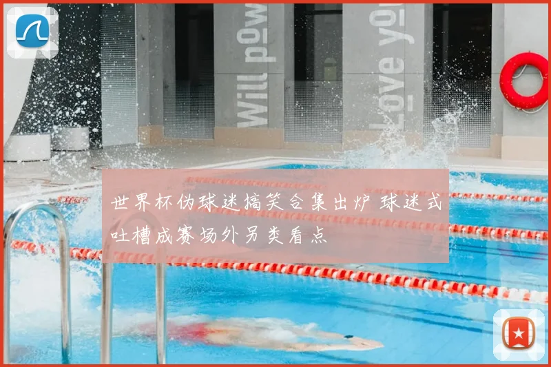 世界杯伪球迷搞笑合集出炉 球迷式吐槽成赛场外另类看点