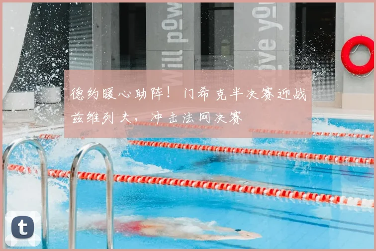 德约暖心助阵!门希克半决赛迎战兹维列夫,冲击法网决赛